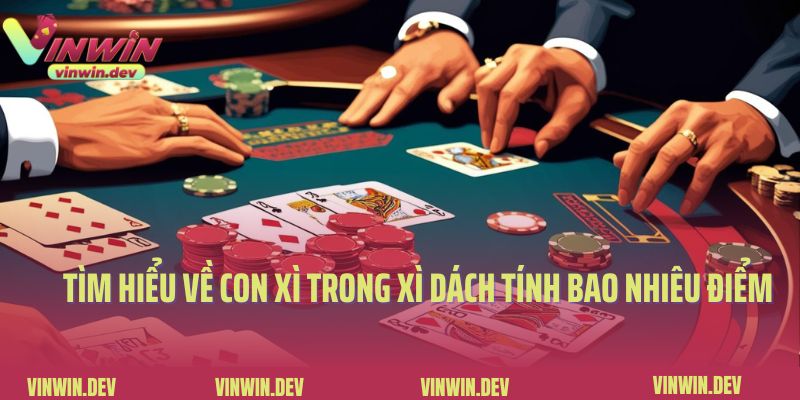Tìm Hiểu Về Con Xì Trong Xì Dách Tính Bao Nhiêu Điểm 