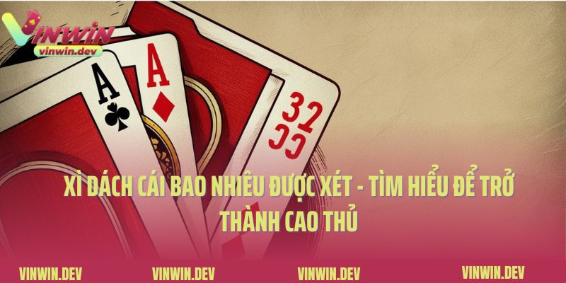 Xì Dách Cái Bao Nhiêu Được Xét - Tìm Hiểu Để Trở Thành Cao Thủ