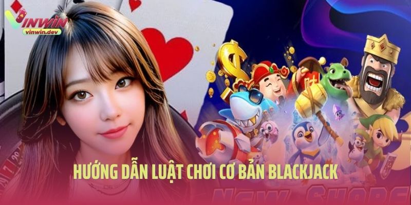 Hướng dẫn luật chơi cơ bản Blackjack là gì?