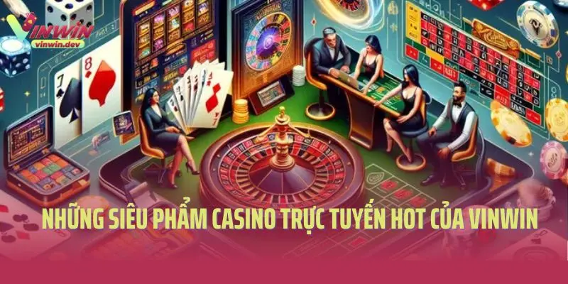 Những siêu phẩm casino trực tuyến hot của Vinwin