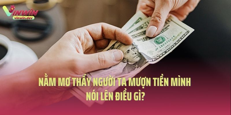 Nằm mơ thấy người ta mượn tiền mình nói lên điều gì?