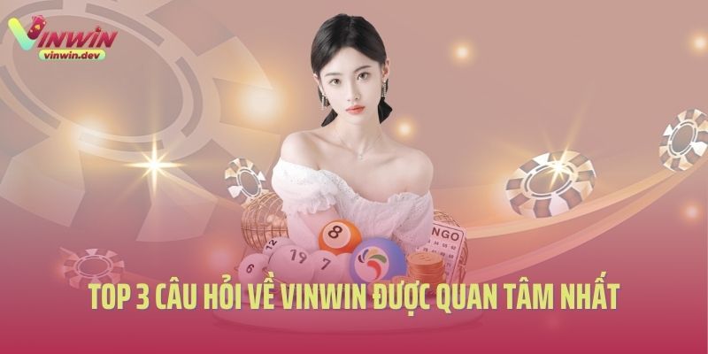 Top 3 câu hỏi về Vinwin được quan tâm nhất