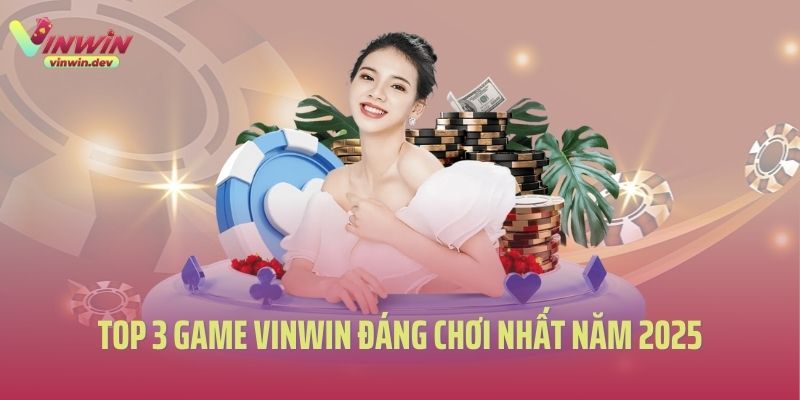 Top 3 game Vinwin đáng chơi nhất năm 2025