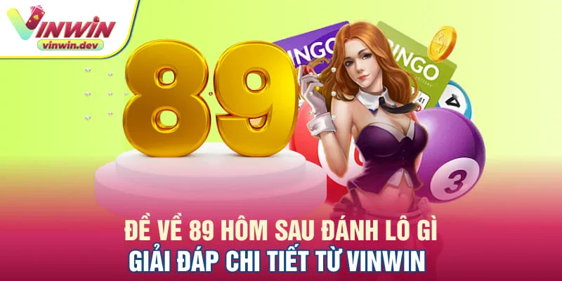 Đề về 89 hôm sau đánh lô gì - Giải đáp chi tiết từ Vinwin