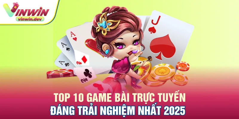 Top 10 game bài trực tuyến đáng trải nghiệm nhất 2025