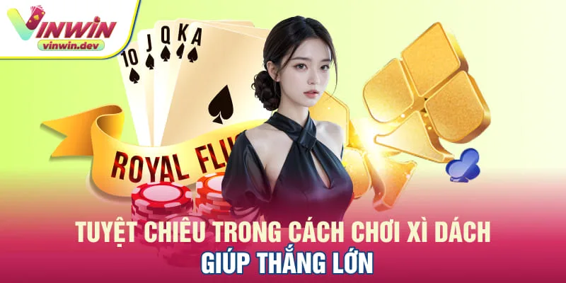 Mẹo hay trong cách chơi Xì Dách đúc kết từ cao thủ
