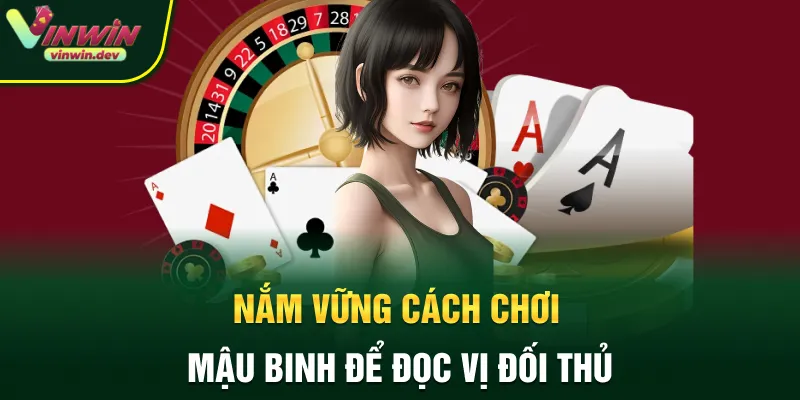 Nắm vững cách chơi Mậu Binh để đọc vị đối thủ